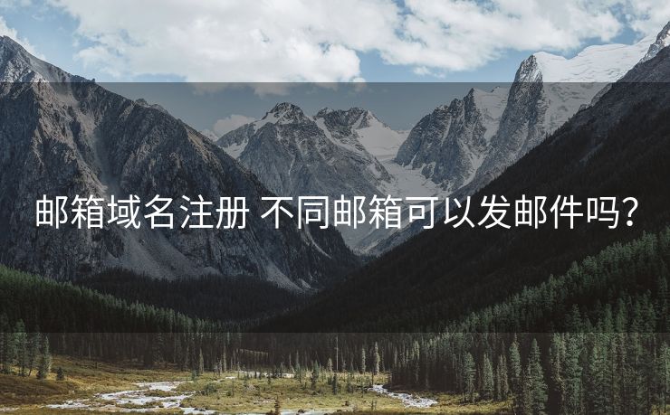 郵箱域名注冊(cè) 不同郵箱可以發(fā)郵件嗎？