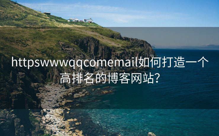 httpswwwqqcomemail如何打造一個高排名的博客網(wǎng)站？
