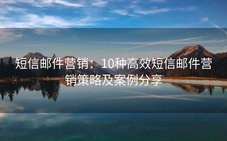 短信郵件營銷：10種高效短信郵件營銷策略及案例分享