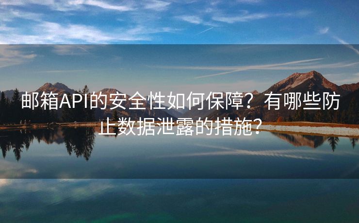 郵箱API的安全性如何保障？有哪些防止數(shù)據(jù)泄露的措施？