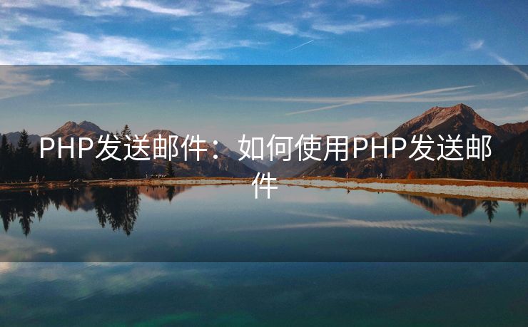 PHP發(fā)送郵件：如何使用PHP發(fā)送郵件