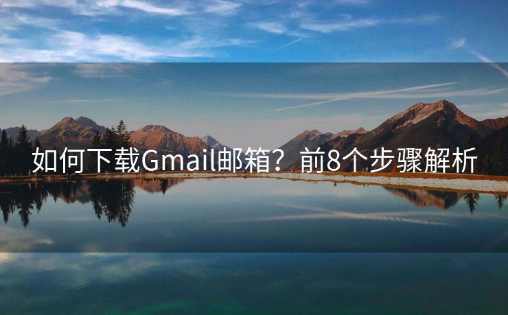 如何下載Gmail郵箱？前8個(gè)步驟解析