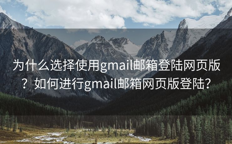 為什么選擇使用gmail郵箱登陸網(wǎng)頁(yè)版？如何進(jìn)行g(shù)mail郵箱網(wǎng)頁(yè)版登陸？