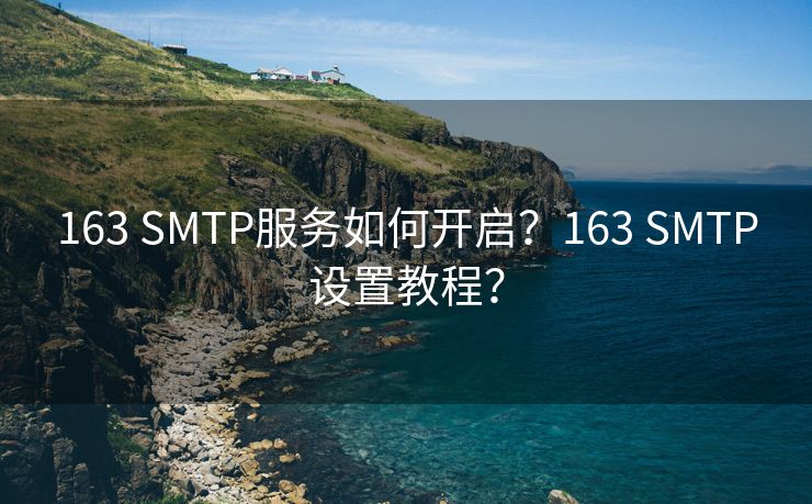 163 SMTP服務(wù)如何開啟？163 SMTP設(shè)置教程？