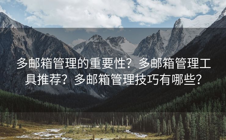 多郵箱管理的重要性？多郵箱管理工具推薦？多郵箱管理技巧有哪些？