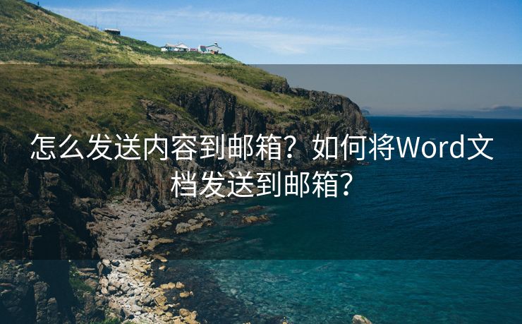 怎么發(fā)送內(nèi)容到郵箱？如何將Word文檔發(fā)送到郵箱？