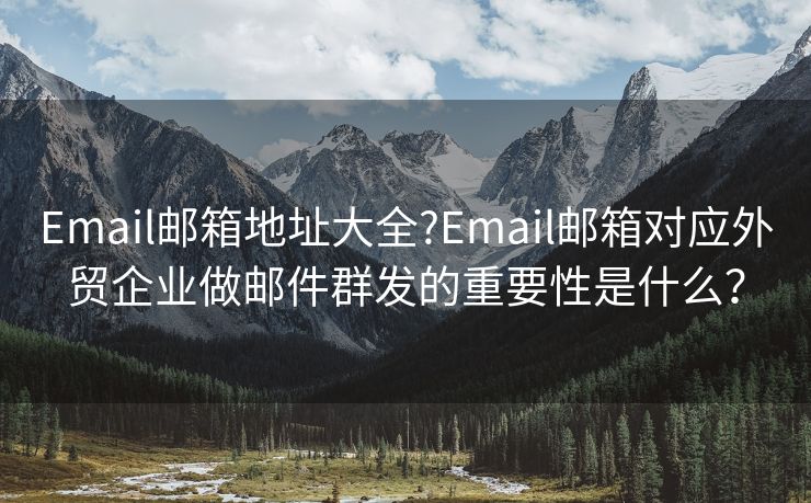 Email郵箱地址大全?Email郵箱對應(yīng)外貿(mào)企業(yè)做郵件群發(fā)的重要性是什么？