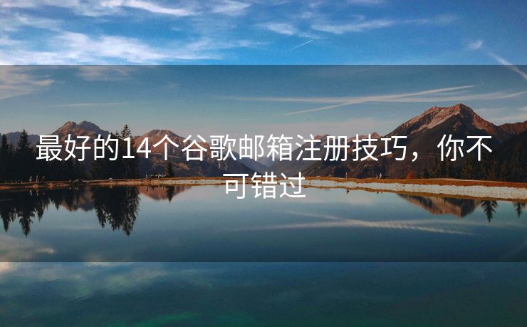 最好的14個(gè)谷歌郵箱注冊(cè)技巧，你不可錯(cuò)過