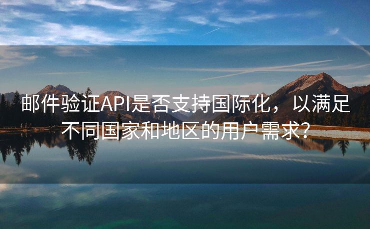 郵件驗(yàn)證API是否支持國際化，以滿足不同國家和地區(qū)的用戶需求？