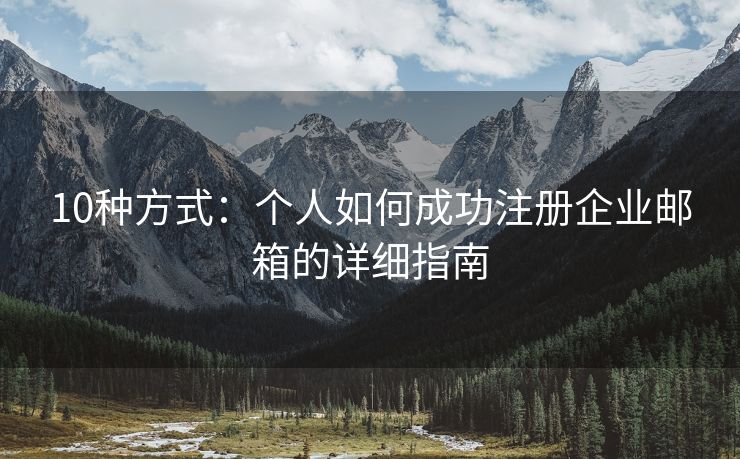 10種方式：個(gè)人如何成功注冊企業(yè)郵箱的詳細(xì)指南