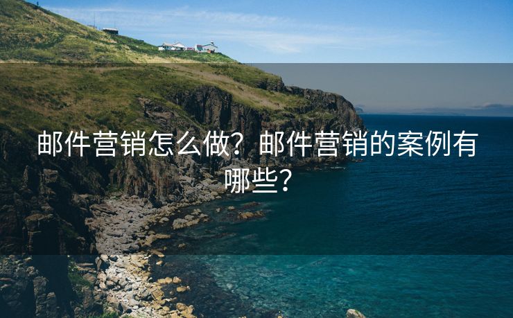 郵件營銷怎么做？郵件營銷的案例有哪些？