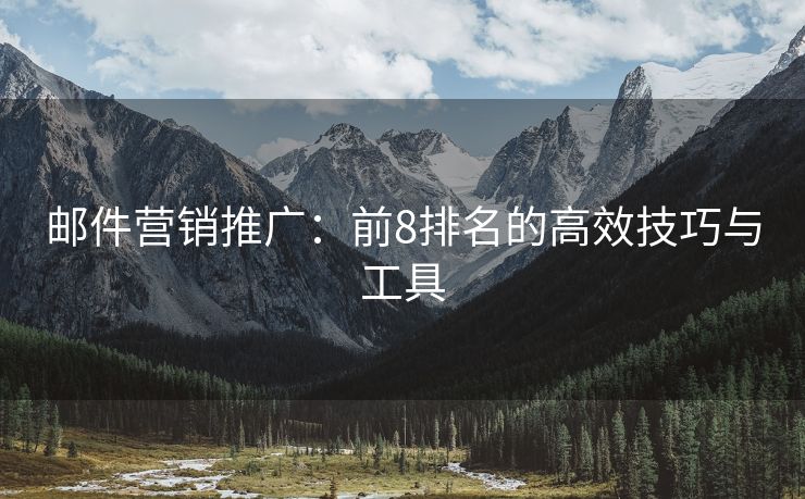 郵件營(yíng)銷(xiāo)推廣：前8排名的高效技巧與工具