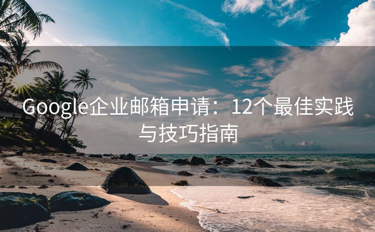Google企業(yè)郵箱申請：12個最佳實(shí)踐與技巧指南