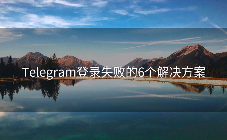 Telegram登錄失敗的6個解決方案