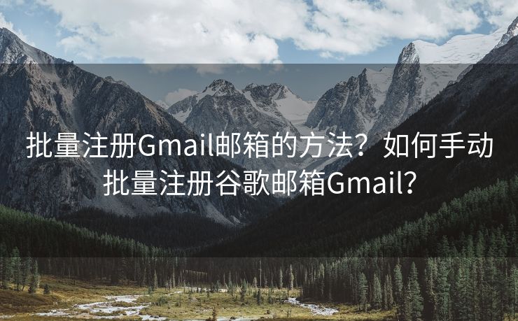批量注冊Gmail郵箱的方法？如何手動批量注冊谷歌郵箱Gmail？