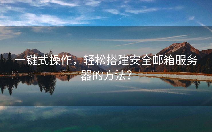 一鍵式操作，輕松搭建安全郵箱服務(wù)器的方法？