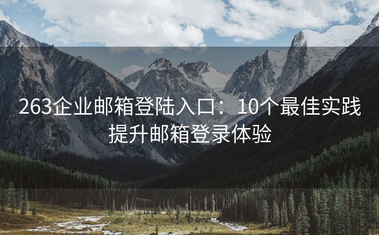 263企業(yè)郵箱登陸入口：10個最佳實踐提升郵箱登錄體驗