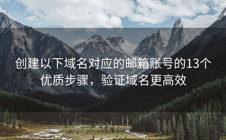 創(chuàng)建以下域名對(duì)應(yīng)的郵箱賬號(hào)的13個(gè)優(yōu)質(zhì)步驟，驗(yàn)證域名更高效