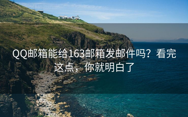 QQ郵箱能給163郵箱發(fā)郵件嗎？看完這點(diǎn)，你就明白了
