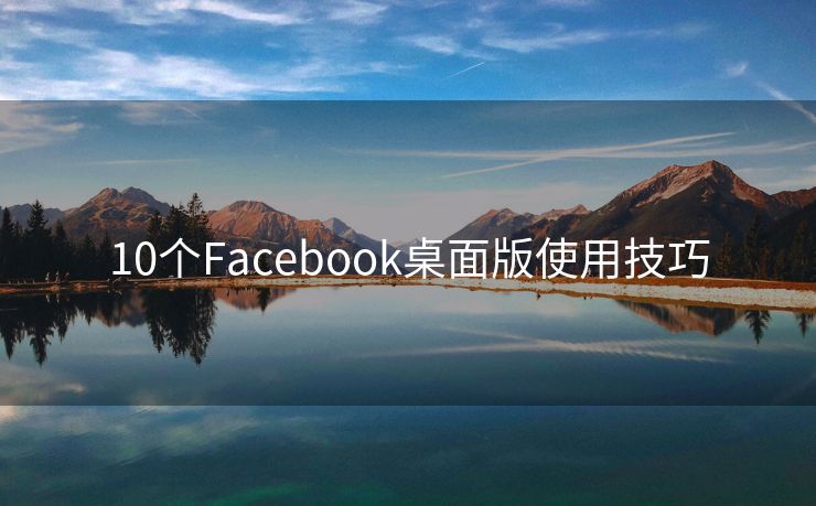 10個(gè)Facebook桌面版使用技巧