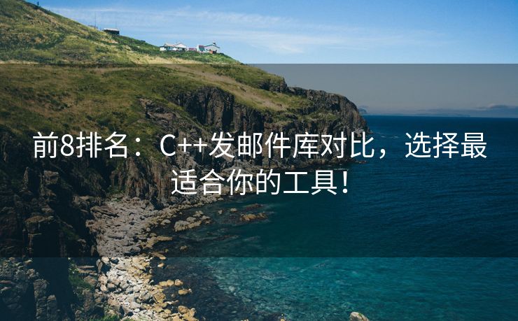 前8排名：C++發(fā)郵件庫對比，選擇最適合你的工具！
