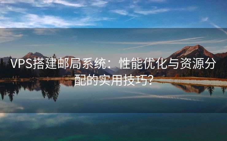 VPS搭建郵局系統(tǒng)：性能優(yōu)化與資源分配的實(shí)用技巧？