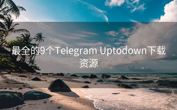 最全的9個(gè)Telegram Uptodown下載資源