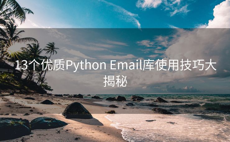 13個(gè)優(yōu)質(zhì)Python Email庫使用技巧大揭秘