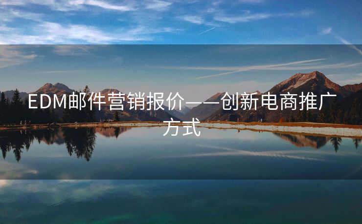 EDM郵件營銷報價——創(chuàng)新電商推廣方式