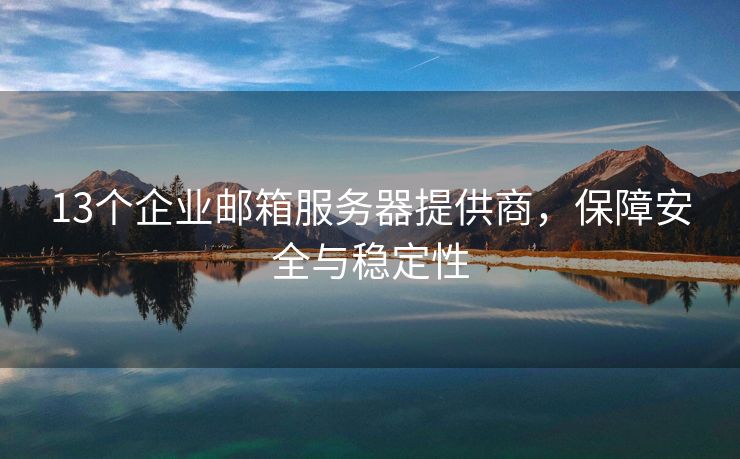 13個(gè)企業(yè)郵箱服務(wù)器提供商，保障安全與穩(wěn)定性