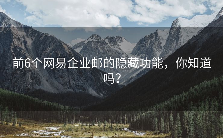 前6個(gè)網(wǎng)易企業(yè)郵的隱藏功能，你知道嗎？