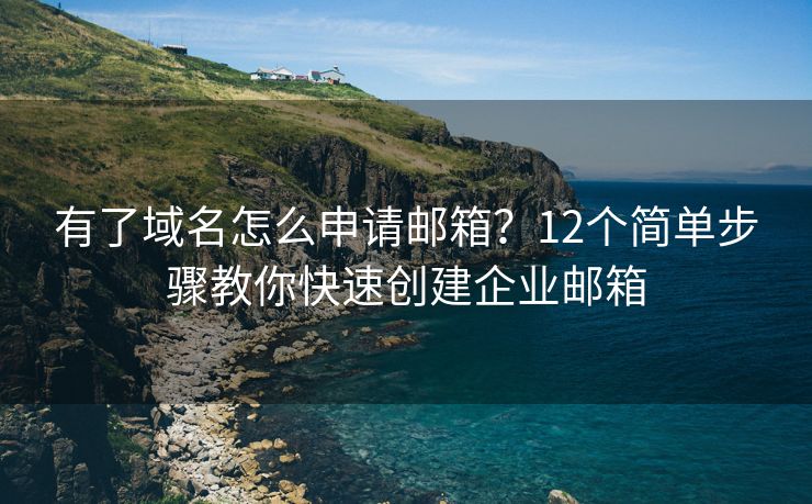 有了域名怎么申請(qǐng)郵箱？12個(gè)簡(jiǎn)單步驟教你快速創(chuàng)建企業(yè)郵箱