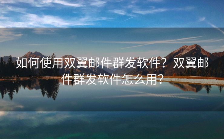 如何使用雙翼郵件群發(fā)軟件？雙翼郵件群發(fā)軟件怎么用？