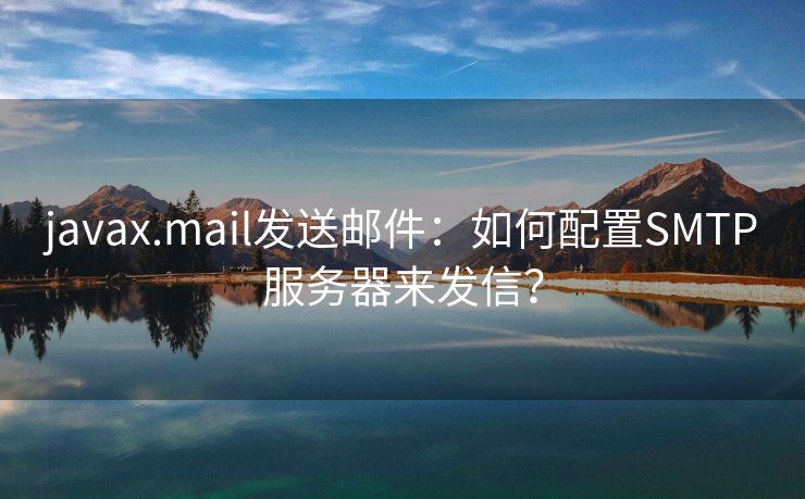 javax.mail發(fā)送郵件：如何配置SMTP服務(wù)器來發(fā)信？