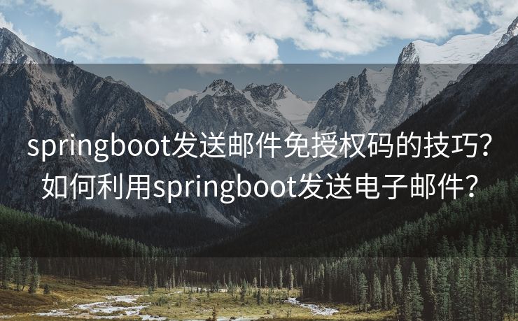 springboot發(fā)送郵件免授權碼的技巧？如何利用springboot發(fā)送電子郵件？
