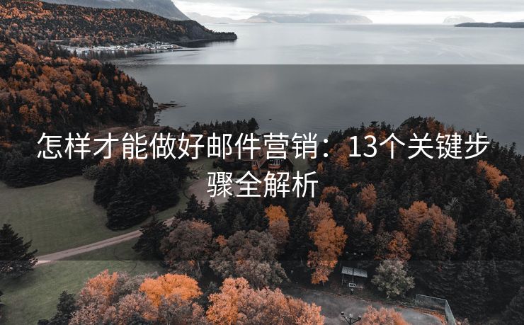怎樣才能做好郵件營銷：13個(gè)關(guān)鍵步驟全解析