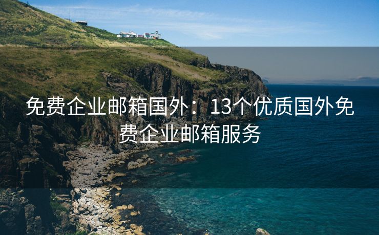 免費(fèi)企業(yè)郵箱國(guó)外：13個(gè)優(yōu)質(zhì)國(guó)外免費(fèi)企業(yè)郵箱服務(wù)