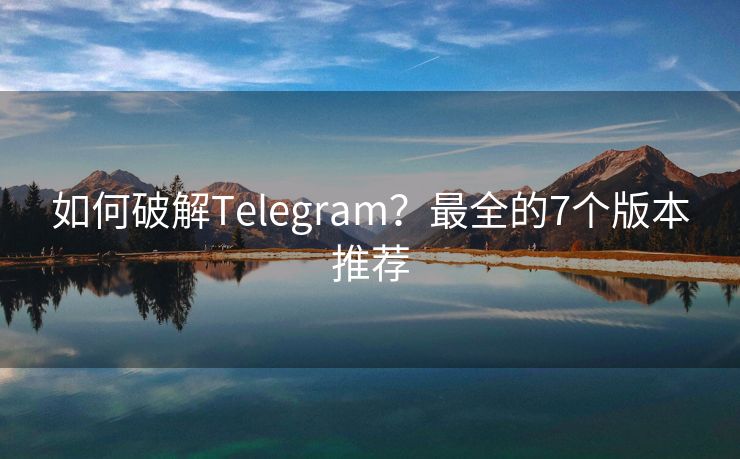 如何破解Telegram？最全的7個版本推薦
