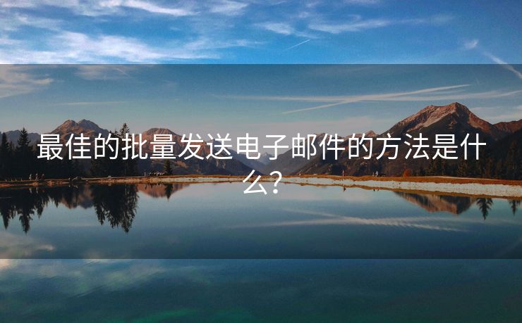 最佳的批量發(fā)送電子郵件的方法是什么？