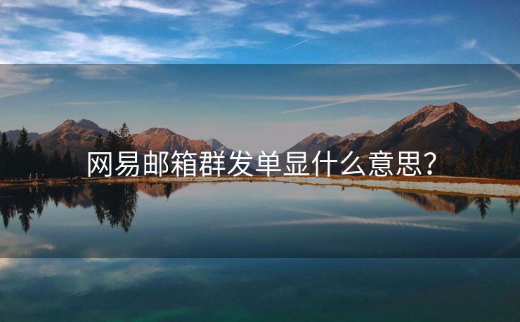 網(wǎng)易郵箱群發(fā)單顯什么意思？