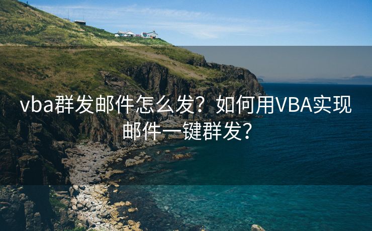 vba群發(fā)郵件怎么發(fā)？如何用VBA實現(xiàn)郵件一鍵群發(fā)？