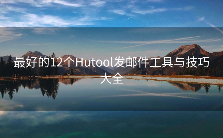 最好的12個(gè)Hutool發(fā)郵件工具與技巧大全