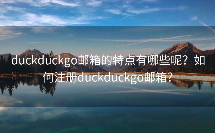 duckduckgo郵箱的特點有哪些呢？如何注冊duckduckgo郵箱？