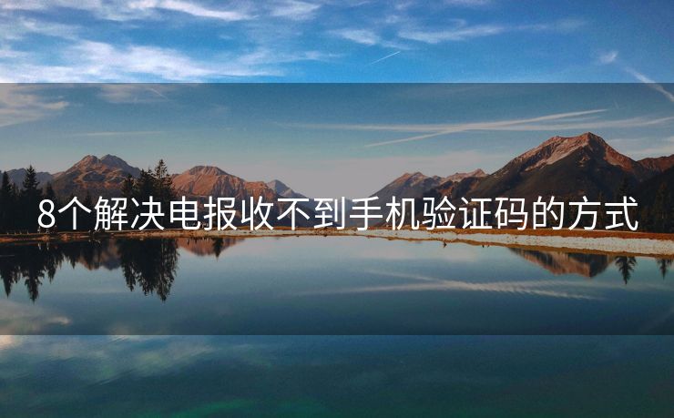 8個(gè)解決電報(bào)收不到手機(jī)驗(yàn)證碼的方式