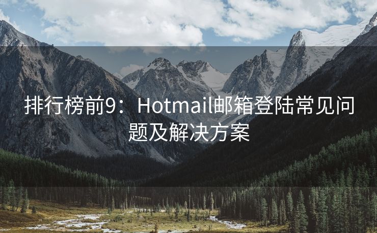 排行榜前9：Hotmail郵箱登陸常見(jiàn)問(wèn)題及解決方案