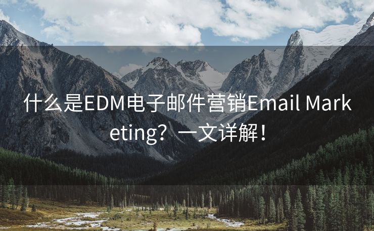 什么是EDM電子郵件營(yíng)銷Email Marketing？一文詳解！