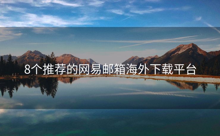 8個(gè)推薦的網(wǎng)易郵箱海外下載平臺(tái)