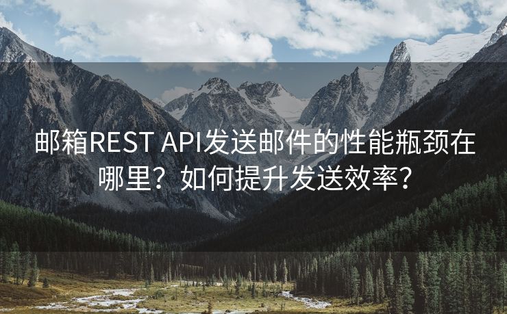 郵箱REST API發(fā)送郵件的性能瓶頸在哪里？如何提升發(fā)送效率？