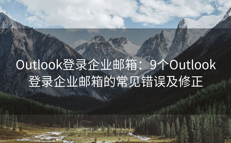 Outlook登錄企業(yè)郵箱：9個Outlook登錄企業(yè)郵箱的常見錯誤及修正