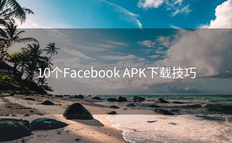 10個Facebook APK下載技巧